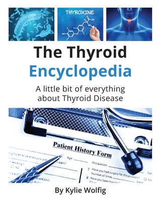 The Thyroid Encyclopedia: An Everyday Thyroid Disease Reference Book - Kylie Wolfig