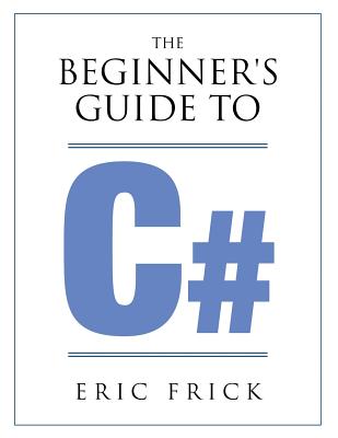 The Beginner's Guide to C# - Eric R. Frick