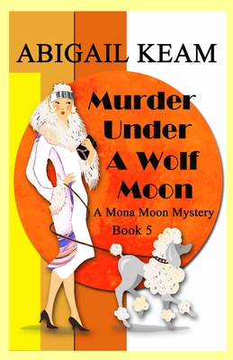Murder Under A Wolf Moon: A 1930s Mona Moon Historical Cozy Mystery - Abigail Keam