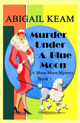 Murder Under A Blue Moon: A 1930s Mona Moon Historical Cozy Mystery - Abigail Keam