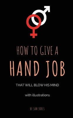 How To Give A Hand Job That Will Blow His Mind (With Illustrations) - Sam Jones