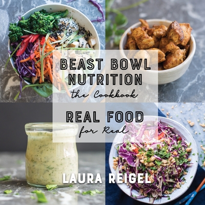 Beast Bowl Nutrition: Real Food - For Real - Laura Reigel