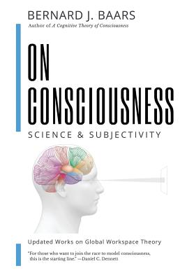 On Consciousness: Science & Subjectivity - Updated Works on Global Workspace Theory - Bernard J. Baars
