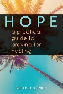 Hope: A Practical Guide to Praying for Healing - Rebecca Ribnick