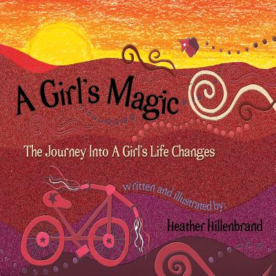 A Girl's Magic: The Journey Into A Girl's Life Changes - Heather Hillenbrand