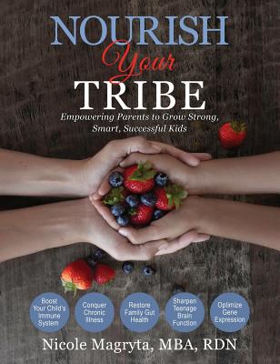 Nourish Your Tribe: Empowering Parents to Grow Strong, Smart, Successful Kids - Nicole Magryta