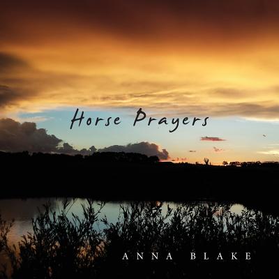Horse Prayers: Poems from the Prairie - Anna M. Blake