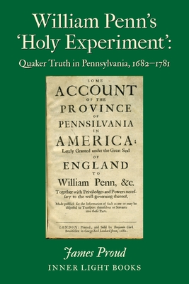 William Penn's 'Holy Experiment': Quaker Truth in Pennsylvania, 1682-1781 - James Proud