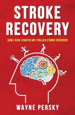 Coperta cărții 'Stroke Recovery: How I Kick-Started My Stalled Stroke Recovery - Wayne Persky'