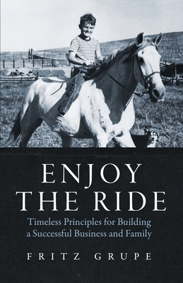 Enjoy the Ride: Timeless Principles for Building a Successful Business and Family - Fritz Grupe