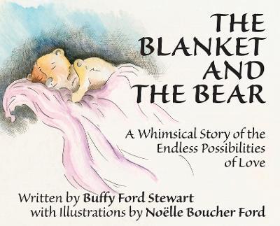 The Blanket and the Bear: A Whimsical Story of the Endless Possibilities of Love - Buffy Ford Stewart