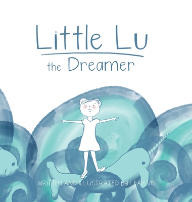 Little Lu the Dreamer: A Children's Book about Imagination and Dreams - Leah Vis