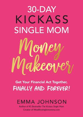 30-Day Kickass Single Mom Money Makeover: Get Your Financial Act Together, Finally and Forever! - Emma Johnson