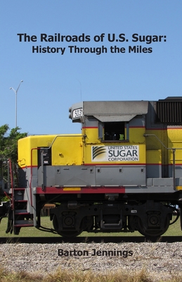 The Railroads of U.S. Sugar: History Through the Miles - Barton Jennings