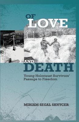 Of Love and Death: Young Holocaust Survivors' Passage to Freedom - Miriam Segal Shnycer