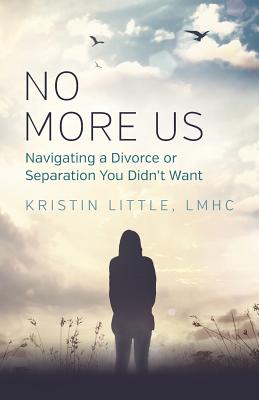 No More Us: Navigating a Divorce or Separation You Didn't Want - Lmhc Kristin Little