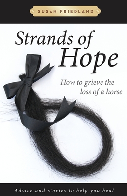 Strands of Hope: How to Grieve the Loss of a Horse - Susan Friedland