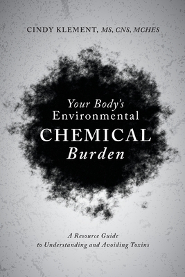 Your Body's Environmental Chemical Burden: A Resource Guide to Understanding and Avoiding Toxins - Cindy Klement