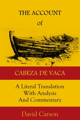 The Account of Cabeza de Vaca: A Literal Translation with Analysis and Commentary - David Carson
