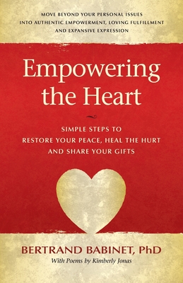 Empowering the Heart: Simple Steps to Restore Your Peace, Heal the Hurt and Share Your Gifts - Bertrand Babinet