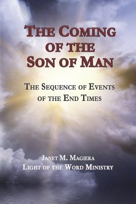 The Coming of the Son of Man: The Sequence of Events of the End Times - Janet M. Magiera