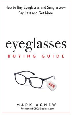 Eyeglasses Buying Guide: How to Buy Eyeglasses and Sunglasses -- Pay Less and Get More - Mark Agnew