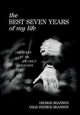 The Best Seven Years of My Life: The Story of an Unlikely Caregiver - George Shannon