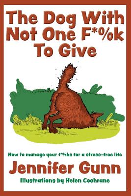 The Dog With Not One F*%k to Give: How to manage your f*%ks for a stress-free life - Jennifer Gunn