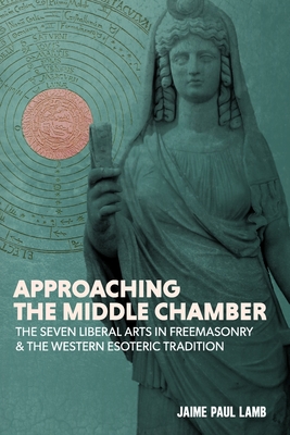 Approaching the Middle Chamber: The Seven Liberal Arts in Freemasonry & the Western Esoteric Tradition - Matthew Anthony