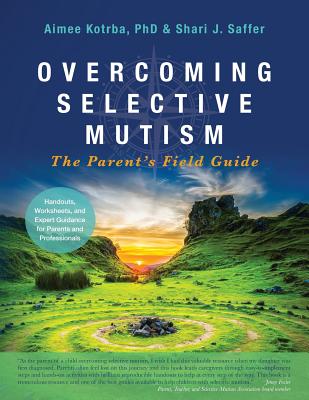 Overcoming Selective Mutism: The Parent's Field Guide - Aimee Kotrba