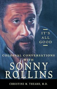 Coperta cărții 'It's All Good, Colossal Conversations with Sonny Rollins - Christine M. Theard'