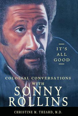 It's All Good, Colossal Conversations with Sonny Rollins - Christine M. Theard