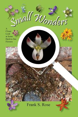 Small Wonders: A Closer Look at Some Hard-to-See Flowers - Frank S. Rose