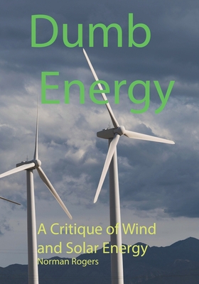 Dumb Energy: A Critique of Wind and Solar Energy - Norman Rogers