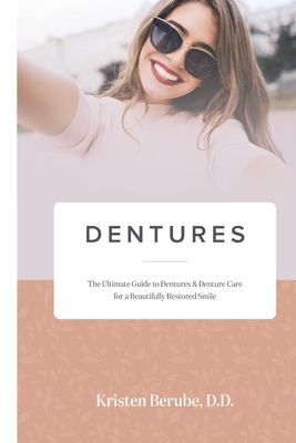 Dentures: The Ultimate Guide to Dentures & Denture Care for a Beautifully Restored Smile - Kristen Berube