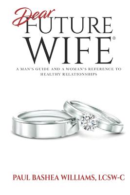 Dear Future Wife: A Man's Guide and a Woman's Reference to Healthy Relationships - Paul Bashea Williams