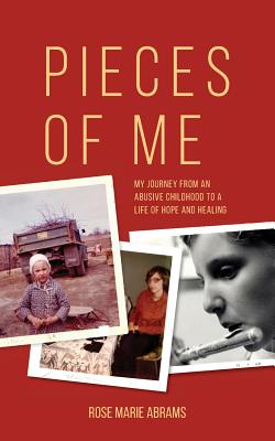 Pieces of Me: My Journey from an Abusive Childhood to a Life of Hope and Healing - Rose Marie Abrams