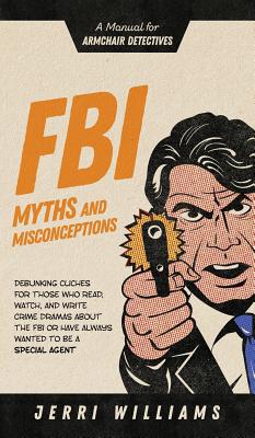 FBI Myths and Misconceptions: A Manual for Armchair Detectives - Jerri Williams