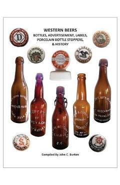 Coperta cărții 'Western Beers: Bottles, Advertisement, Labels, Porcelain Bottle Stoppers History - John C. Burton'