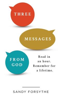 Coperta cărții 'Three Messages From God: Read in an Hour. Remember for a Lifetime. - Sandy Forsythe'