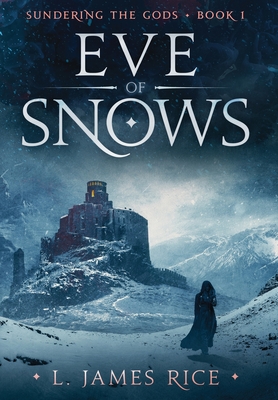 Eve of Snows: Sundering the Gods Book One - L. James Rice