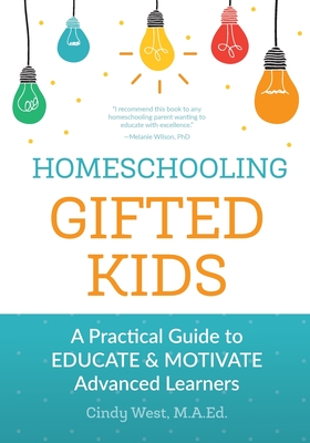 Homeschooling Gifted Kids: A Practical Guide to Educate and Motivate Advanced Learners - Cindy West