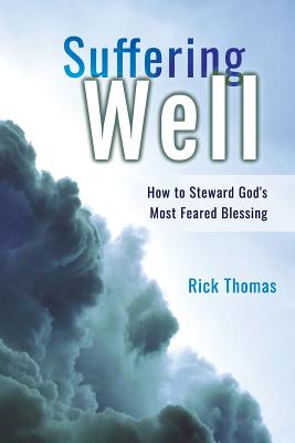 Suffering Well: How To Steward God's Most Feared Blessing - Rick L. Thomas