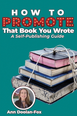How To Promote That Book You Wrote: A Self-Publishing Guide - Ann Doolan-fox