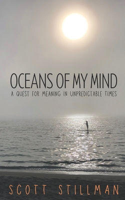 Oceans Of My Mind: A Quest For Meaning In Unpredictable Times - Scott Stillman
