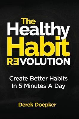 The Healthy Habit Revolution: Create Better Habits in 5 Minutes a Day - Derek Doepker