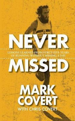 Never Missed: Lessons Learned From Forty-Five Years of Running Without Missing a Day - Mark Covert