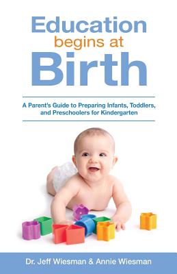 Education Begins at Birth: A Parent's Guide to Preparing Infants, Toddlers, and Preschoolers for Kindergarten - Annie Wiesman