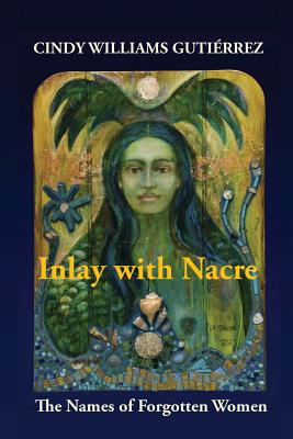 Inlay with Nacre: The Names of Forgotten Women - Cindy Williams Gutiérrez