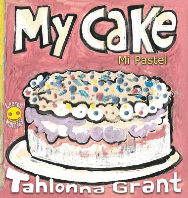 My Cake / Mi Pastel: A Fun-Filled Food Journey (English and Spanish Bilingual Children's Book) - Tahlonna Grant